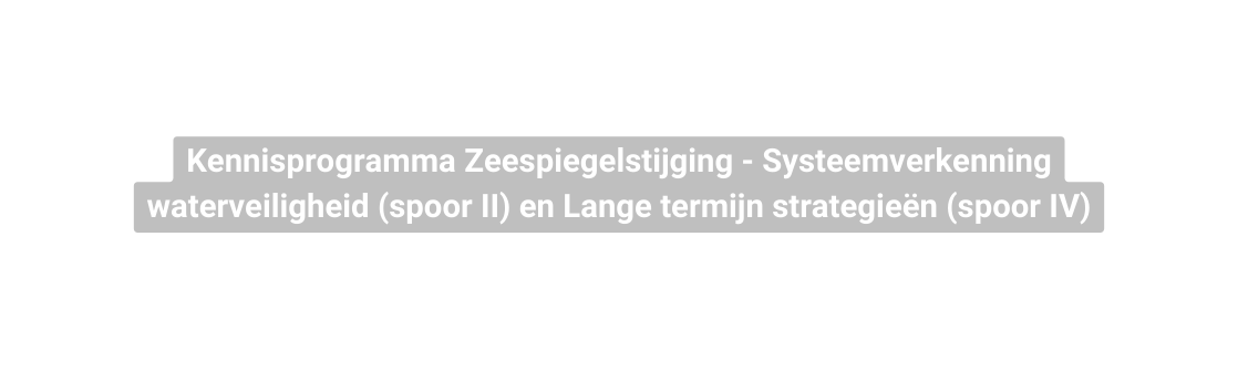 Kennisprogramma Zeespiegelstijging Systeemverkenning waterveiligheid spoor II en Lange termijn strategieën spoor IV