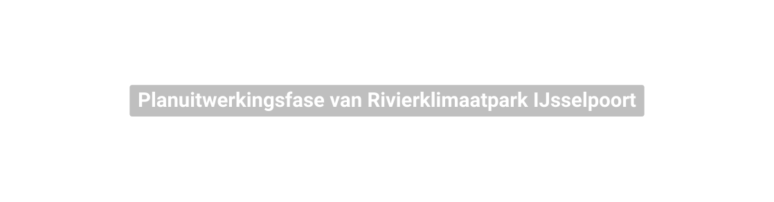 Planuitwerkingsfase van Rivierklimaatpark IJsselpoort